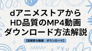【高画質】dアニメストアからHD品質のMP4動画をダウンロードする方法を体験談とともに紹介！